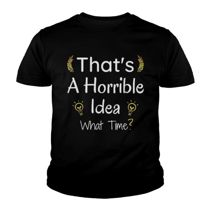 Thats A Horrible Idea What Time Youth T-shirt