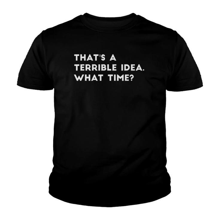 That's A Terrible Idea What Time Funny Youth T-shirt