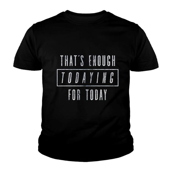 Thats  Enough Todaying For Today Youth T-shirt