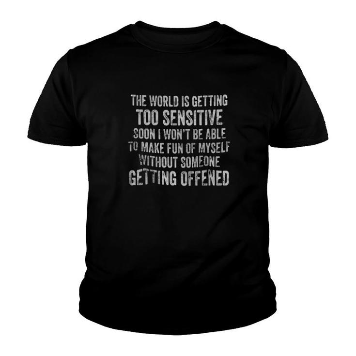 The World Is Getting Too Sensitive Soon I Won't Be Able To Make Fun Of Myself Without Someone Getting Offended  Youth T-shirt