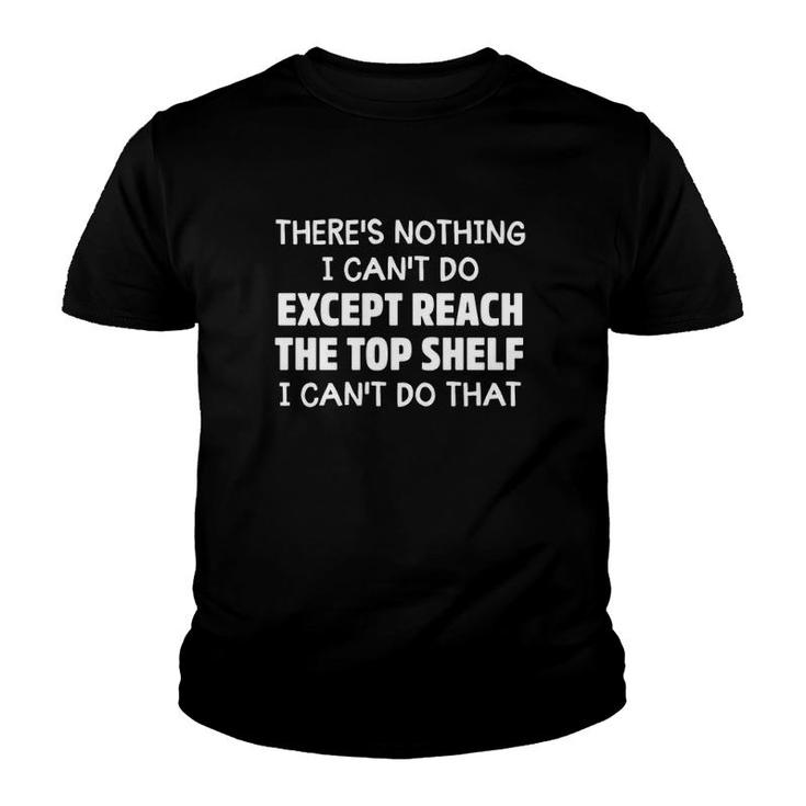 There's Nothing I Can't Do Except Reach The Top Shelf I Can't Do That Youth T-shirt