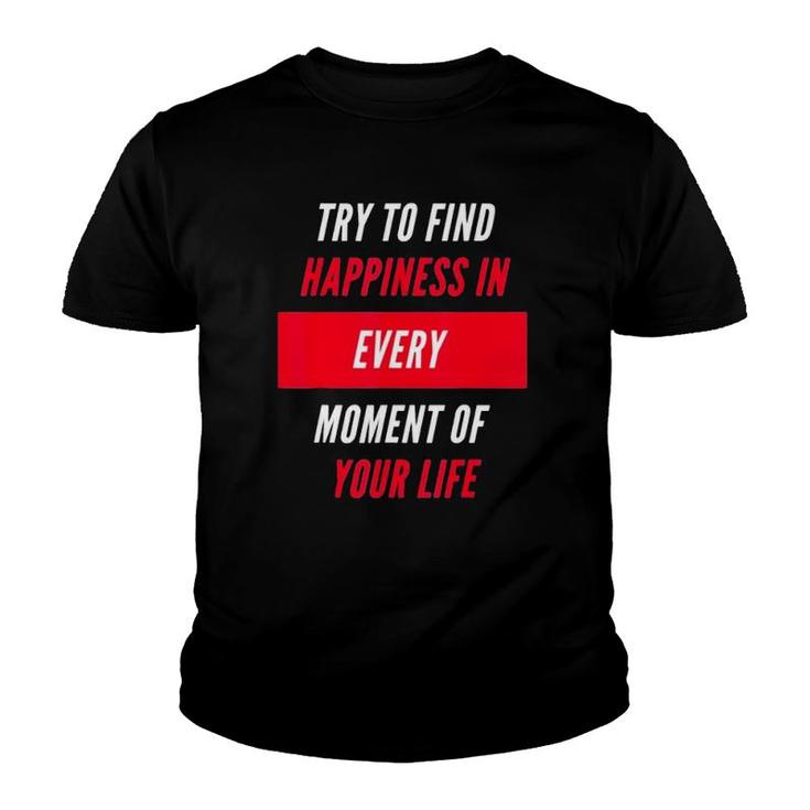 Try To Find Happiness In Every Moment Of Your Life Youth T-shirt
