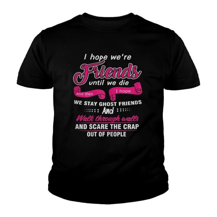 Womens Funnyi Hope We're Friends Until We Die Youth T-shirt