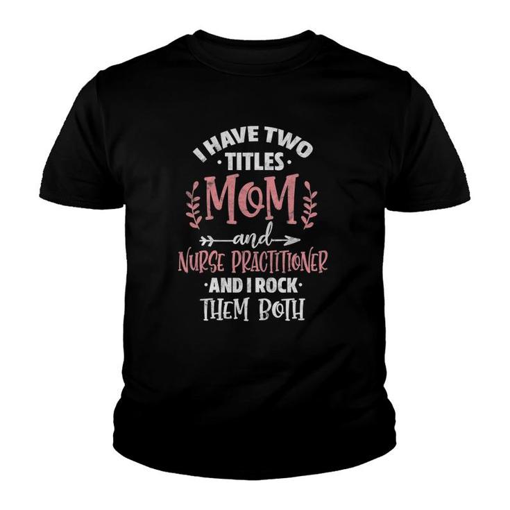 Womens I Have Two Titles Mom And Nurse Practitioner Mother's Day Youth T-shirt