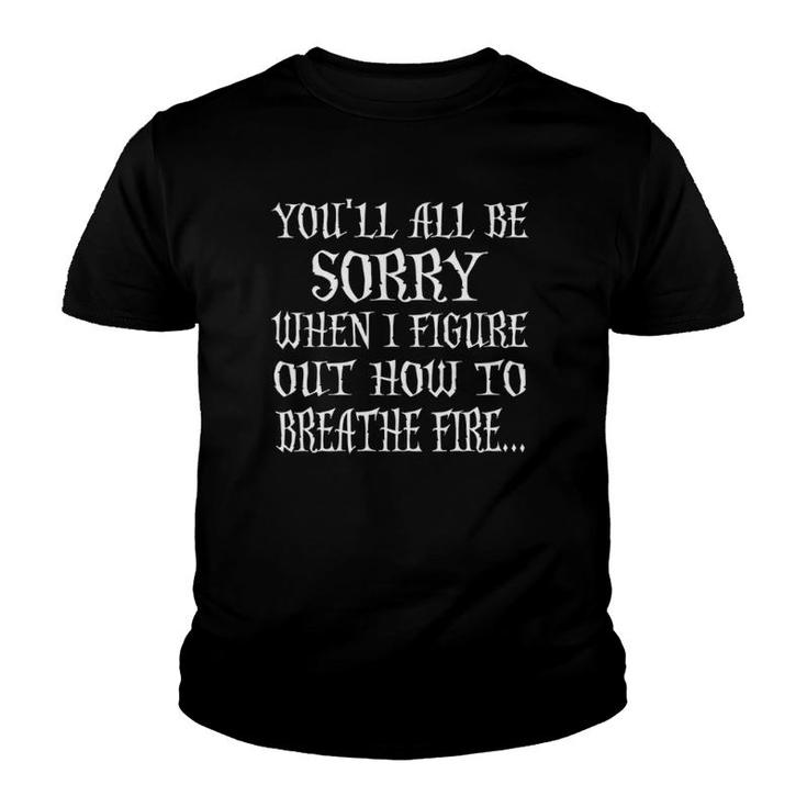 Womens You'll All Be Sorry When I Figure Out How To Breathe Fire  Youth T-shirt