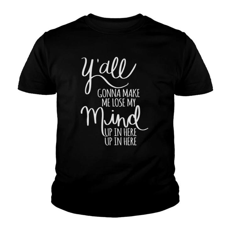Y'all Gonna Make Me Lose My Mind  Youth T-shirt
