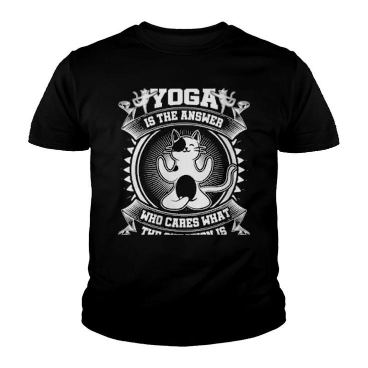 Yoga Is The Answer Who Cares What The Question Is Yoga Cat  Youth T-shirt