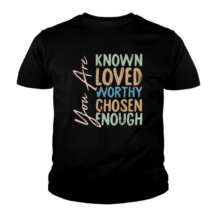 You Are Known Loved Worthy Chosen Enough Christian Religous Youth T-shirt