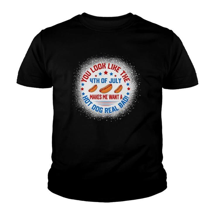 You Look Like 4Th Of July Makes Me Want A Hot Dogs Real Bad Youth T-shirt