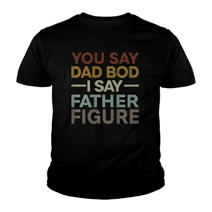 You Say Dad Bod I Say Father Figure Funny Dad Retro Vintage Youth T-shirt