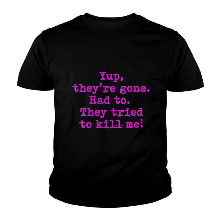 Yup They Are Gone Had To They Tried To Kill Me Youth T-shirt