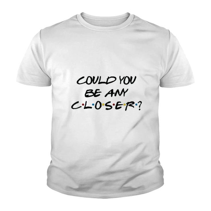 Could You Be Any Closer Youth T-shirt