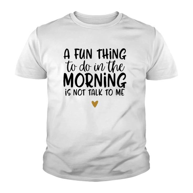 Fun Thing Do Not Talk To Me In The Morning Funny Youth T-shirt
