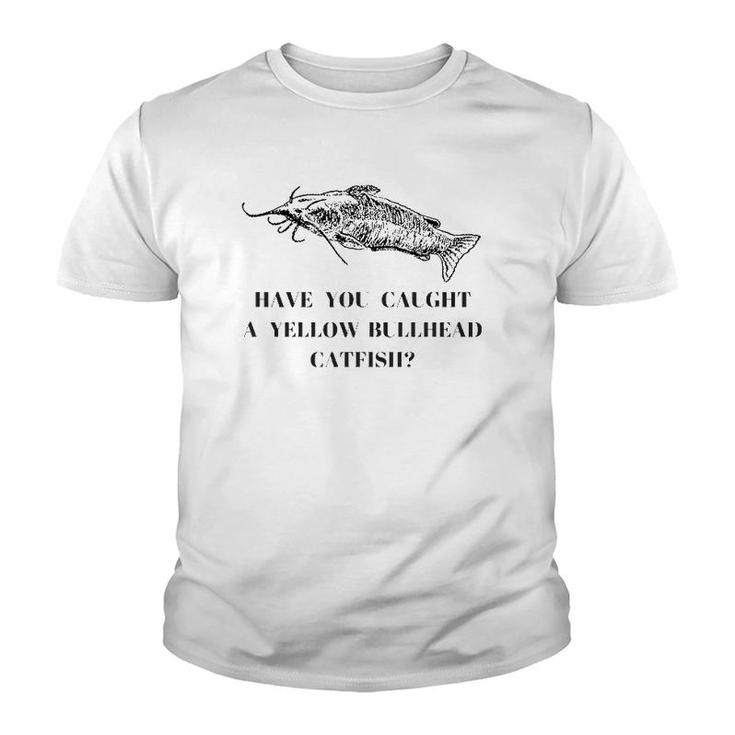 Have You Caught A Yellow Bullhead Catfish Fishing Lover Youth T-shirt