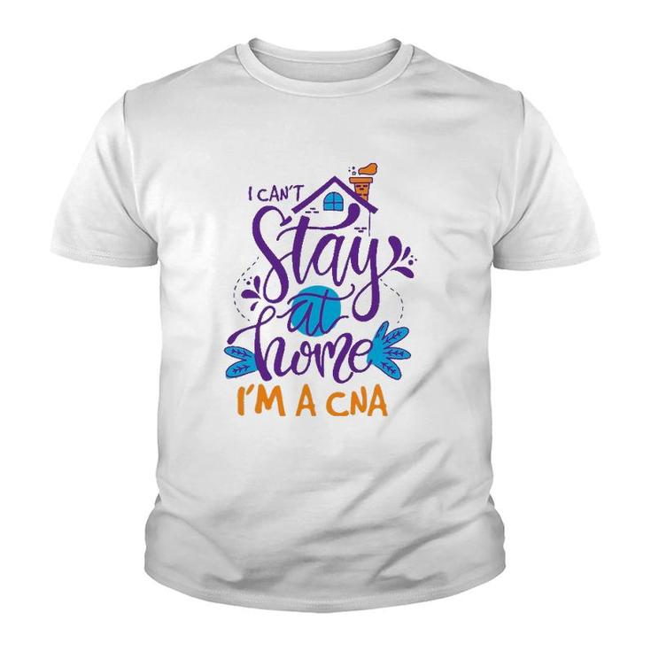 I Can't Not Stay Home Nurse Cna Nursing Profession Proud Youth T-shirt