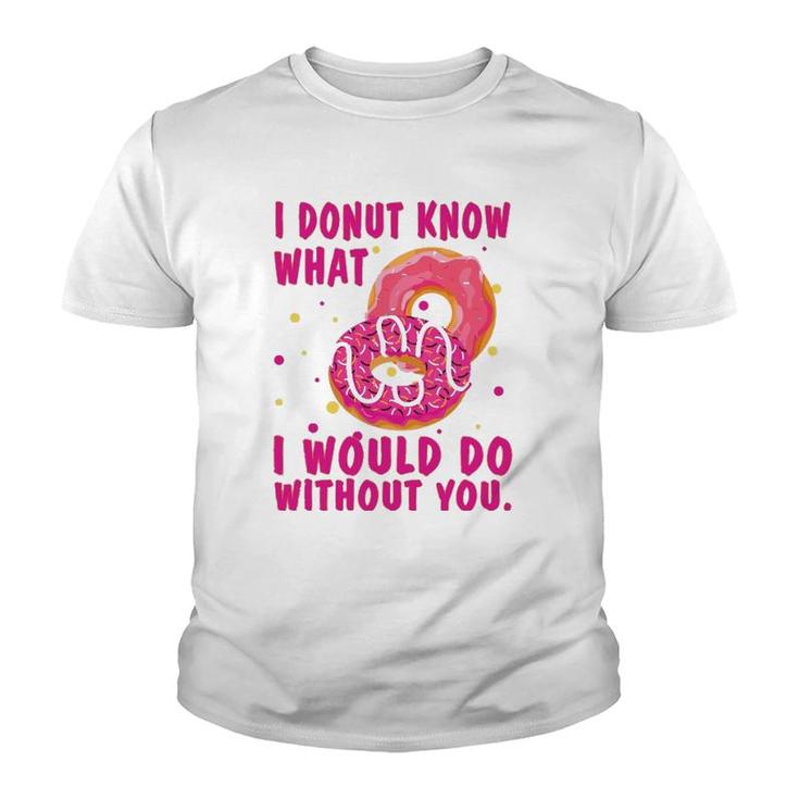 I Donut Know What I Would Do Without You Youth T-shirt