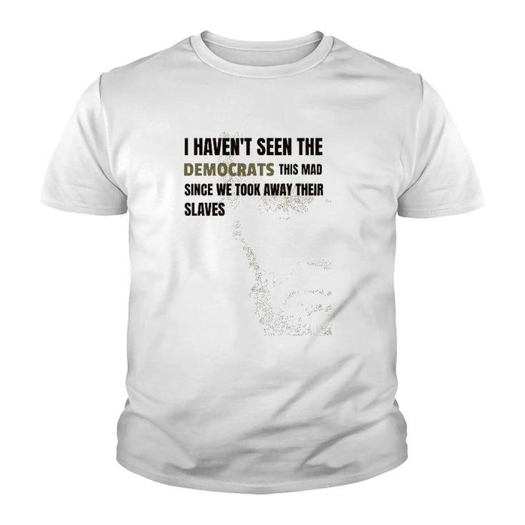I Haven't Seen The Democrats This Mad Took Away Slaves Youth T-shirt