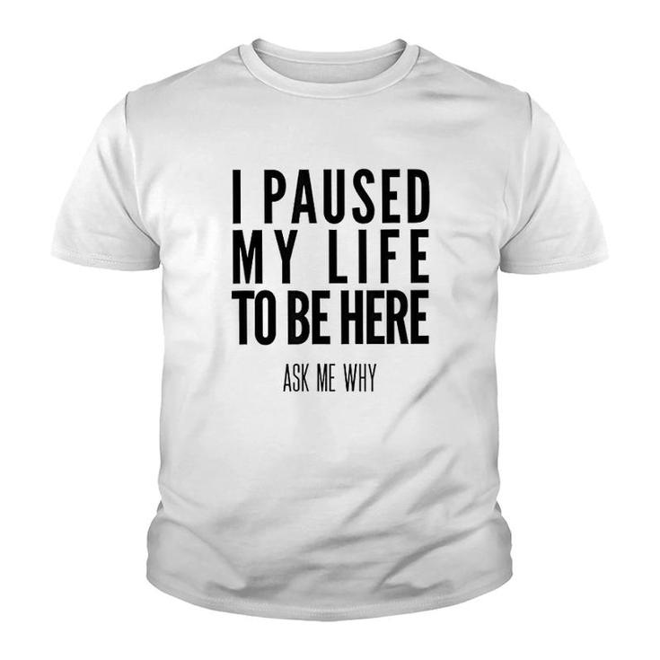 I Paused My Life To Be Here Youth T-shirt