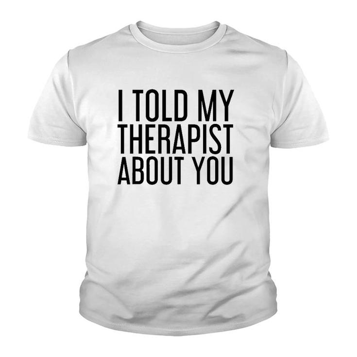 I Told My Therapist About You Funny Gift Therapy Idea Youth T-shirt