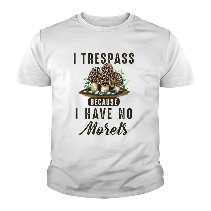 I Trespass Because I Have No Morels Mushroom Hunter Mycology Youth T-shirt