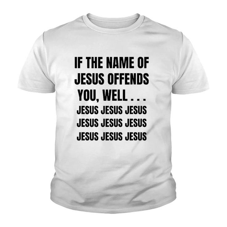 If The Name Of Jesus Offends You Well Jesus Jesus Jesus Youth T-shirt