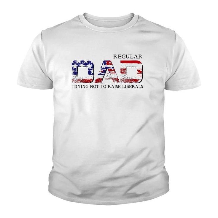 Just A Regular Dad Trying Not To Raise Liberals Funny Daddy Youth T-shirt