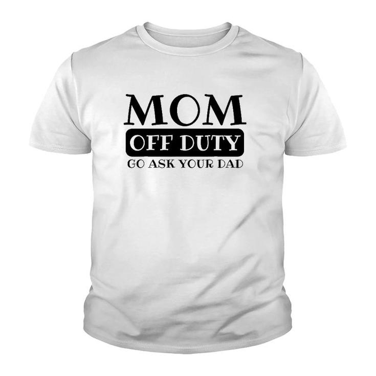 Mom Off Duty Go Ask Your Dad Funny Parents Father Gag Youth T-shirt