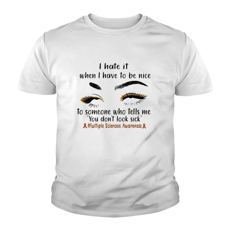 Multiple Sclerosis Awareness I Hate It When I Have To Be Nice To Someone Who Tells Me You Don't Look Sick Orange Ribbons Youth T-shirt