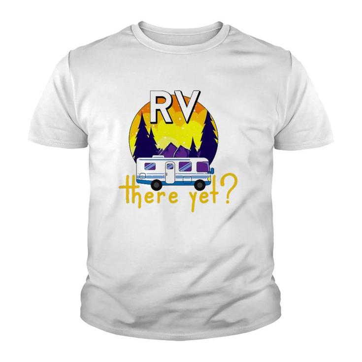 Rv There Yet Funny Trailer Family Vacation Road Trip Gift Youth T-shirt