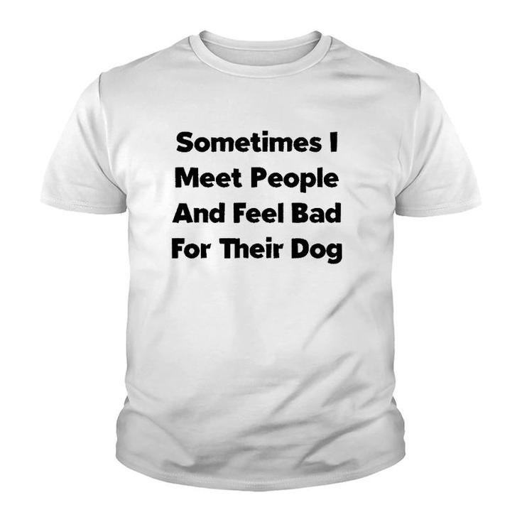 Sometimes I Meet People And Feel Bad For Their Dog Love Dogs Youth T-shirt