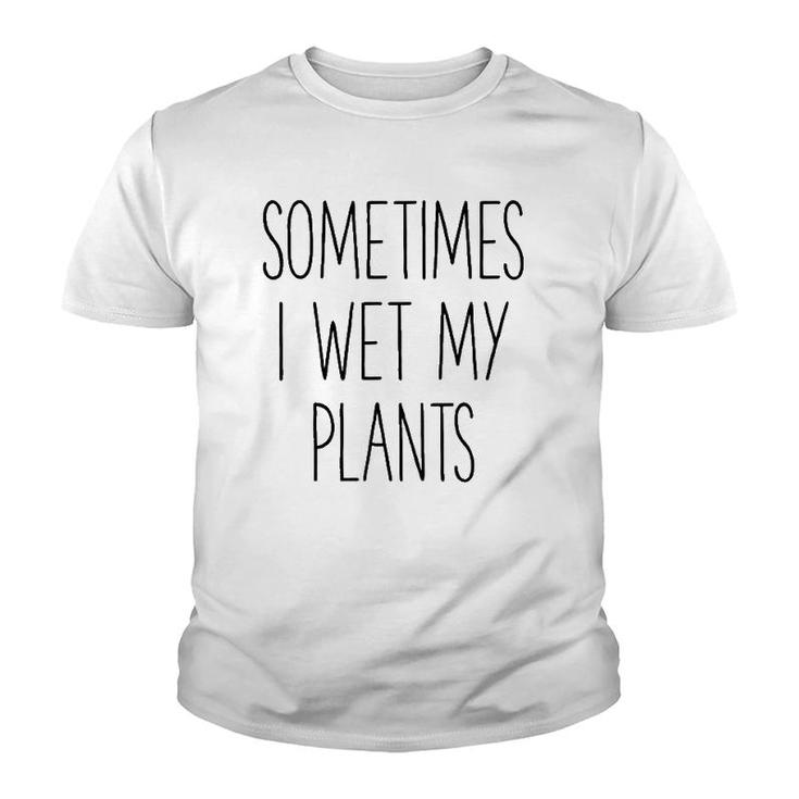 Sometimes I Wet My Plants Funny Gardener Farmer Youth T-shirt
