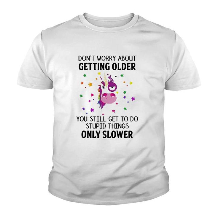 Unicorn Don't Worry About Getting Older You Still Get To Do Stupid Things Only Slower Youth T-shirt