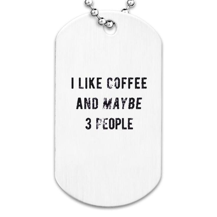 I Like Coffee And Maybe 3 People Dog Tag
