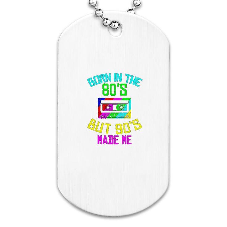 Born In The 80s But 90s Made Me Dog Tag
