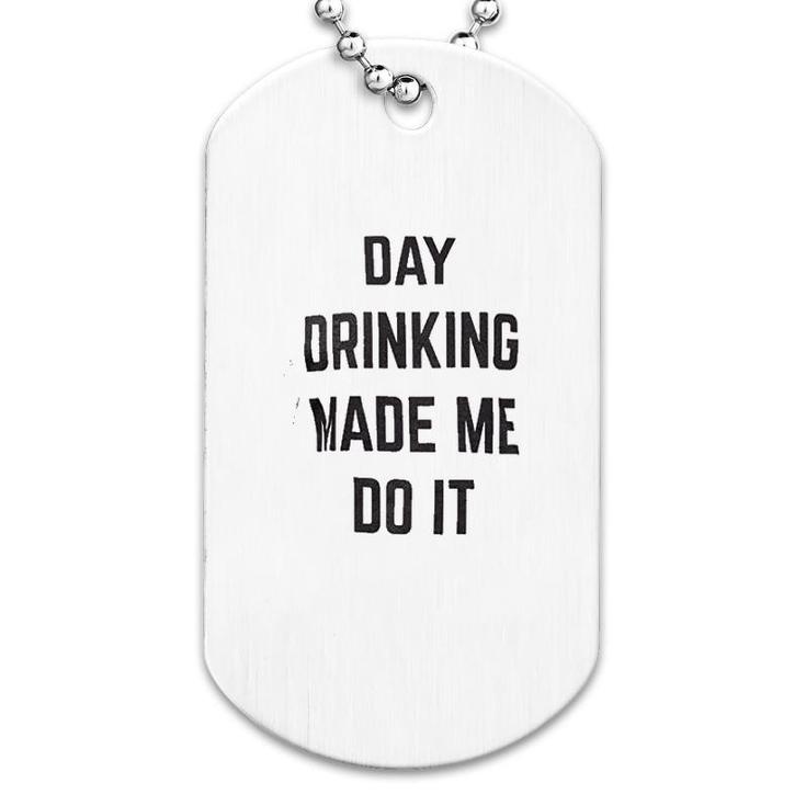 Day Drinking Made Me Do It Dog Tag