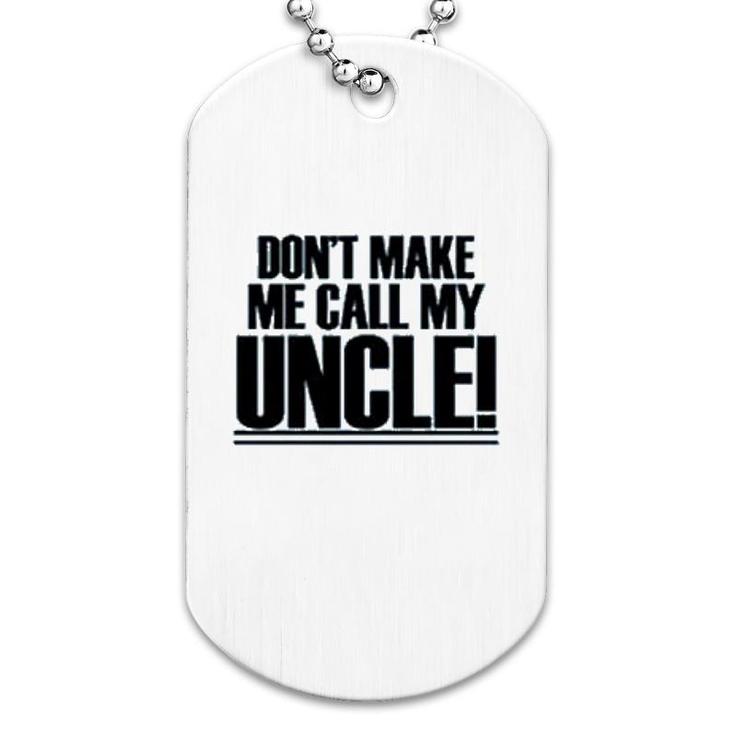 Dont Make Me Call My Uncle Dog Tag