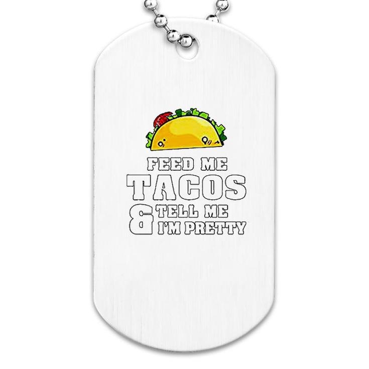 Feed Me Tacos And Tell Me I Am Pretty Dog Tag
