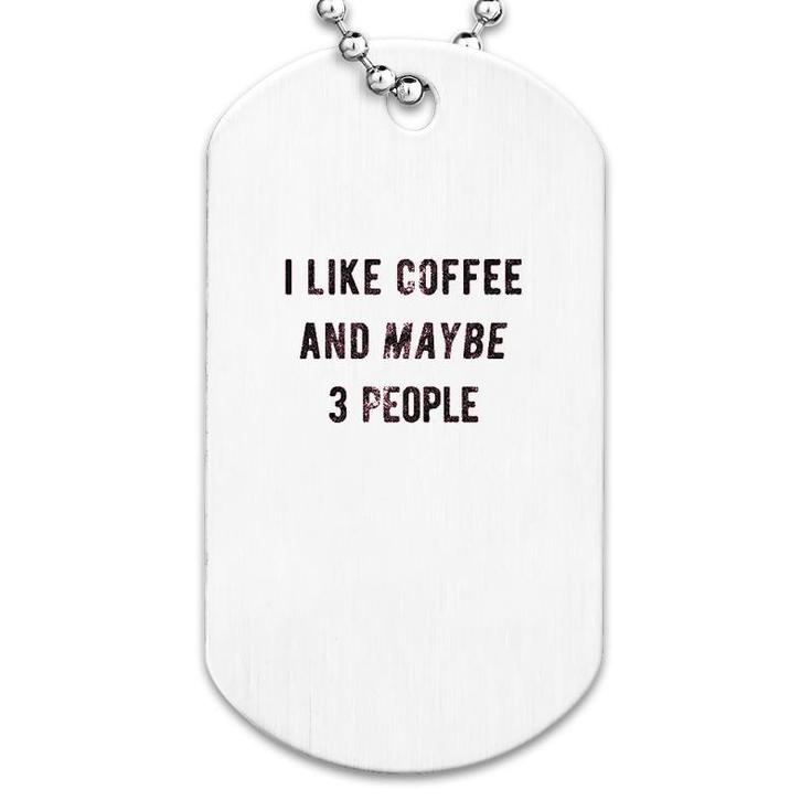 I Like Coffee And Maybe 3 People Dog Tag