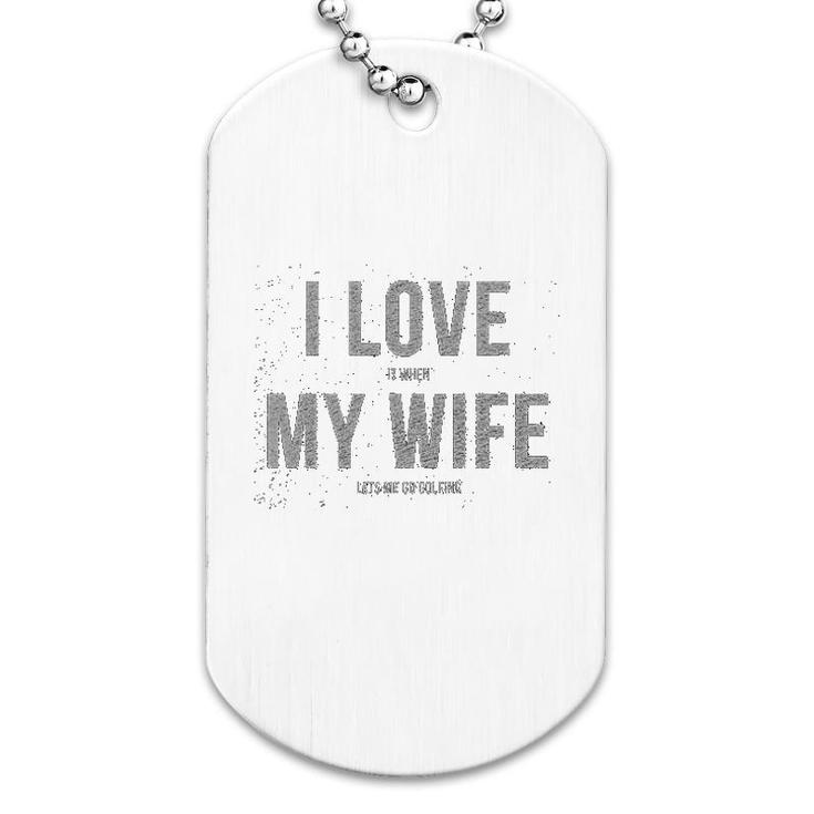 I Love It When My Wife Lets Me Go Golfing Dog Tag