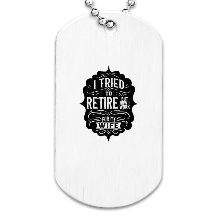 I Tried To Retire But Now I Work For My Wife Graphic Dog Tag