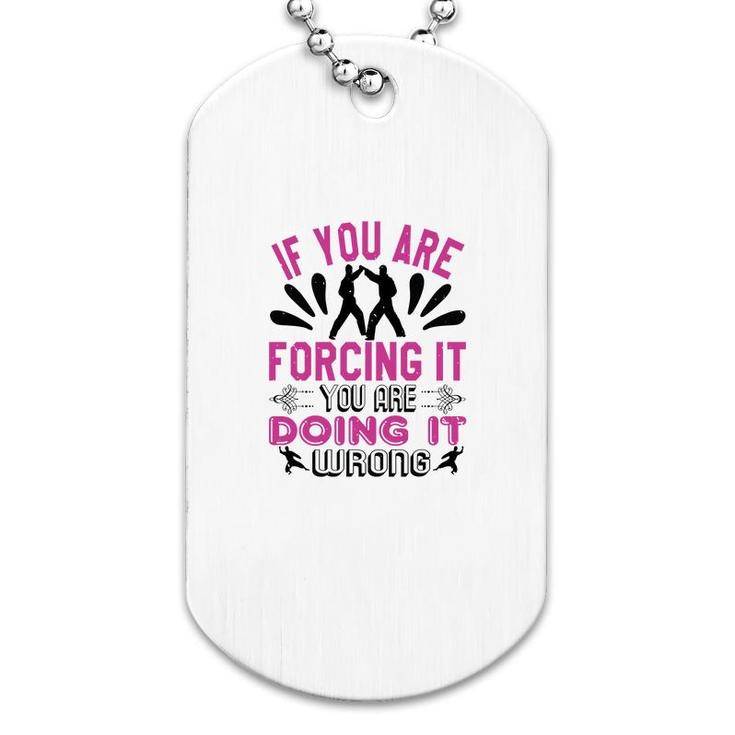 If You Are Forcing It Your Are Doing It Dog Tag