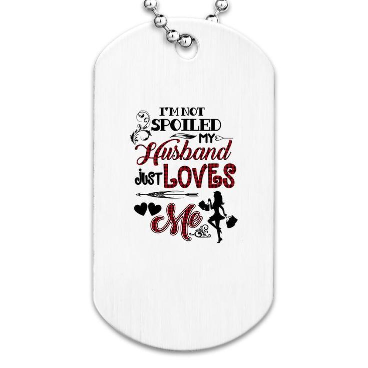 Im Not Spoiled My Husband Just Loves Me Dog Tag
