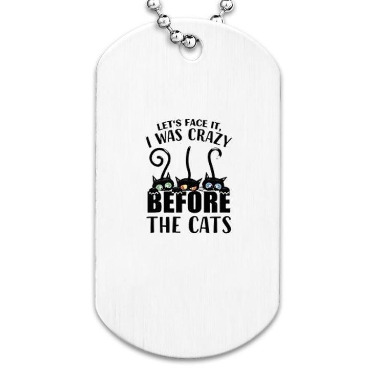 Lets Face It I Was Crazy Before The Cats Dog Tag