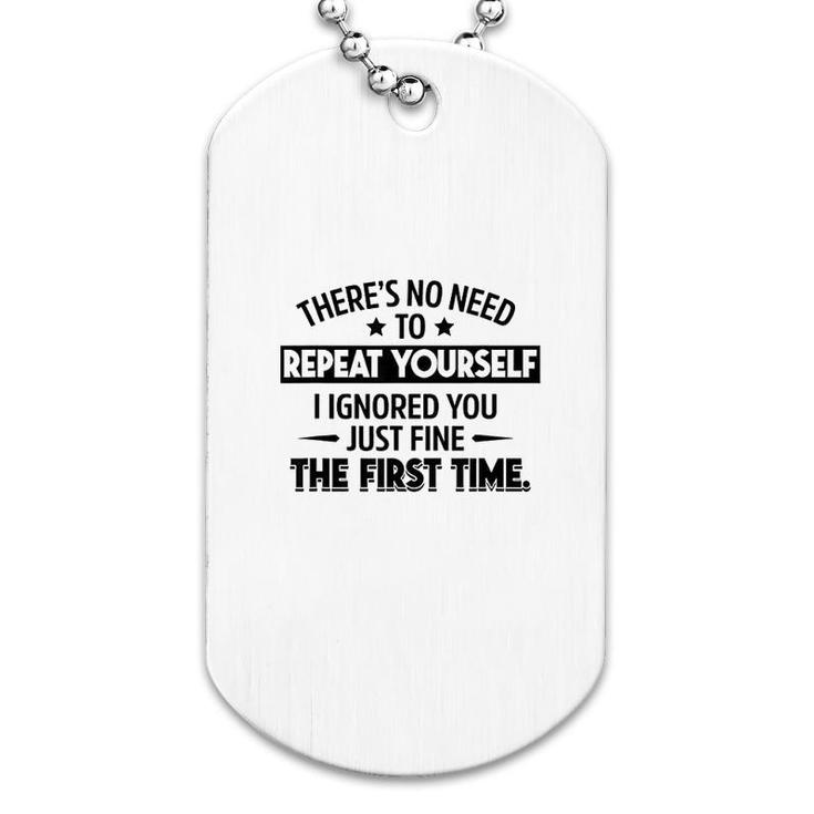 No Need To Repeat Yourself I Ignored You Dog Tag