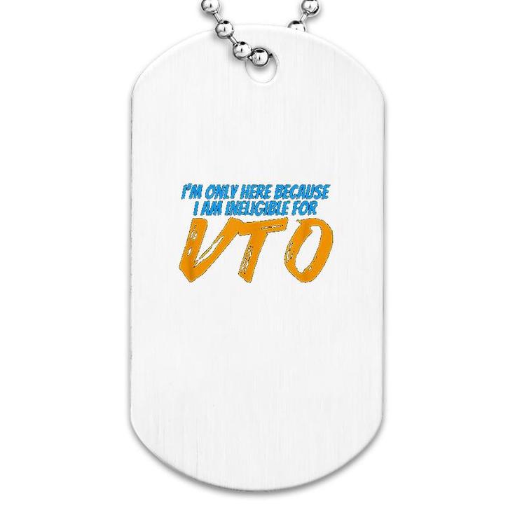 Only Here Because Im Ineligible For Vto Dog Tag