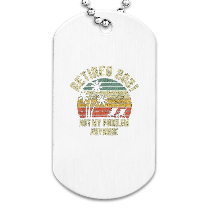 Retired 2021 Not My Problem Anymore Retirement Gift Dog Tag