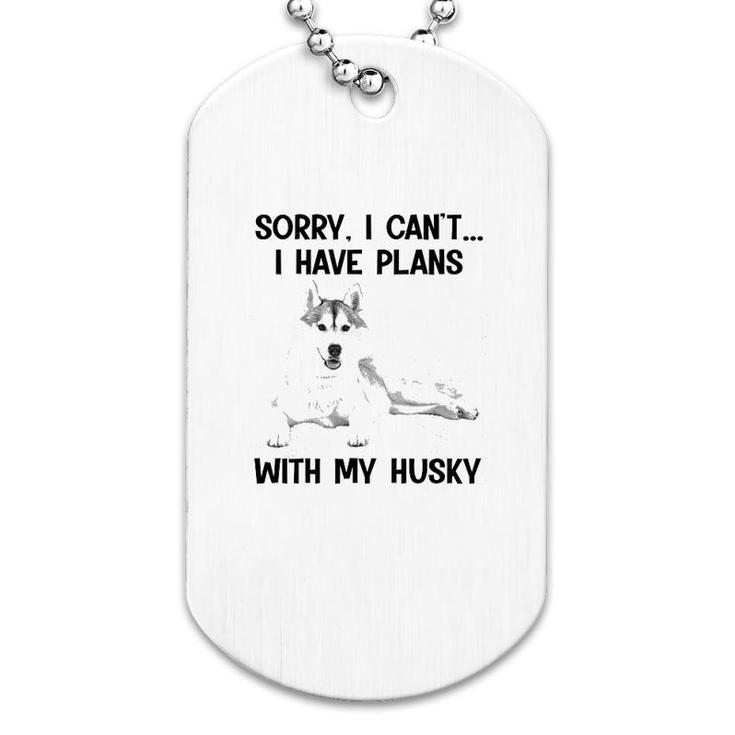 Sorry I Cant I Have Plans With My Husky Dog Tag