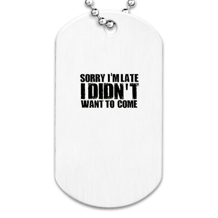 Sorry Im Late I Didnt Want To Come Dog Tag