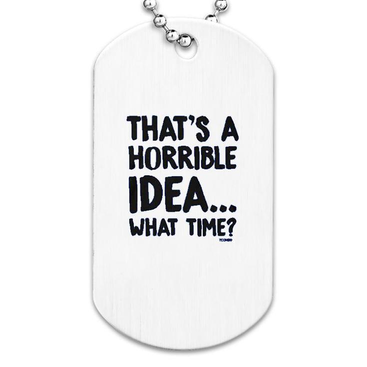 That Is A Horrible Idea What Time Dog Tag