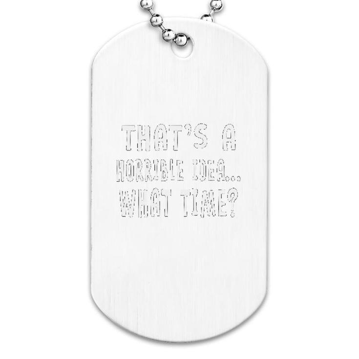 Thats A Horrible Idea What Time Dog Tag